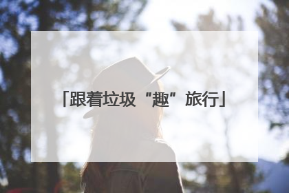 跟着垃圾“趣”旅行
