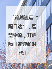 跨越速运“隔日达”，智慧物流，开启隔日速递新时代
