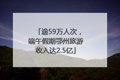 逾59万人次，端午假期鄂州旅游收入达2.5亿