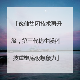 逸仙集团技术再升级，第三代仿生膜科技重塑底妆想象力