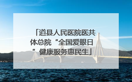 道县人民医院医共体总院“全国爱眼日”健康服务惠民生