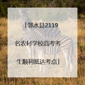 邻水县2119名农村学校高考考生顺利抵达考点