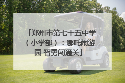 郑州市第七十五中学（小学部）：哪吒闹游园 智勇闯通关