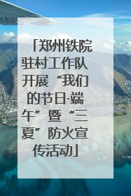 郑州铁院驻村工作队开展“我们的节日·端午”暨“三夏”防火宣传活动