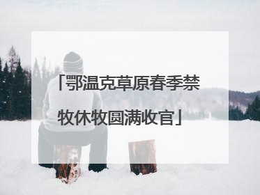 鄂温克草原春季禁牧休牧圆满收官