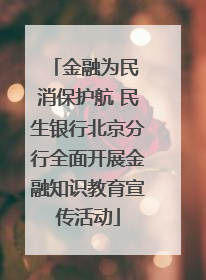 金融为民 消保护航 民生银行北京分行全面开展金融知识教育宣传活动