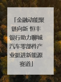 金融动能聚链向新 恒丰银行助力聊城汽车零部件产业挺进新能源赛道