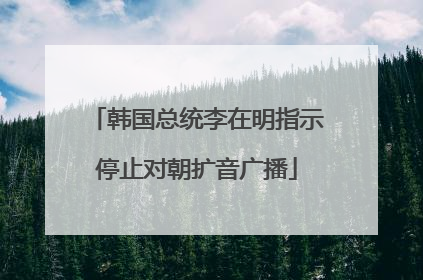 韩国总统李在明指示停止对朝扩音广播