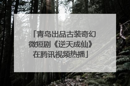 青岛出品古装奇幻微短剧《逆天成仙》在腾讯视频热播