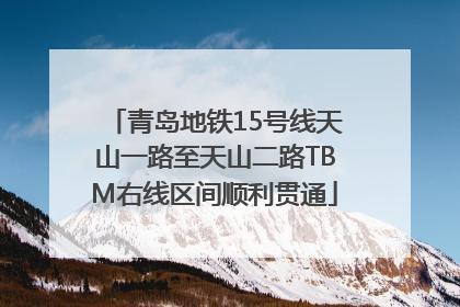 青岛地铁15号线天山一路至天山二路TBM右线区间顺利贯通