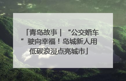青岛故事｜“公交婚车”驶向幸福！岛城新人用低碳浪漫点亮城市