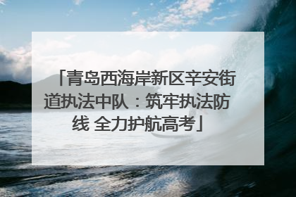 青岛西海岸新区辛安街道执法中队：筑牢执法防线 全力护航高考