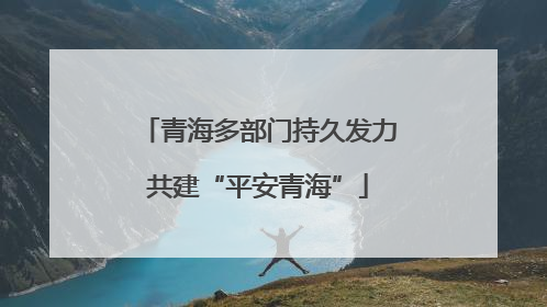 青海多部门持久发力共建“平安青海”