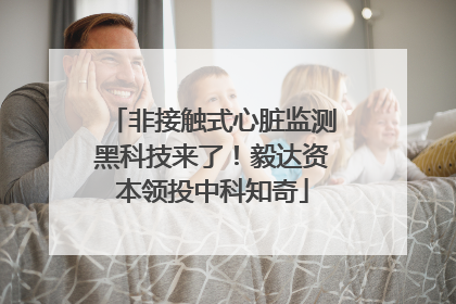 非接触式心脏监测黑科技来了！毅达资本领投中科知奇