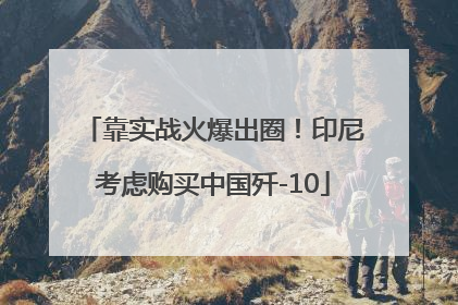 靠实战火爆出圈！印尼考虑购买中国歼-10