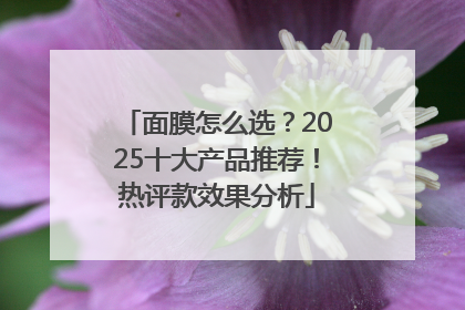 面膜怎么选？2025十大产品推荐！热评款效果分析