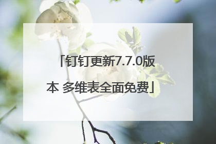 钉钉更新7.7.0版本 多维表全面免费