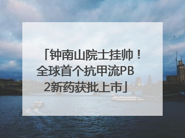 钟南山院士挂帅！全球首个抗甲流PB2新药获批上市