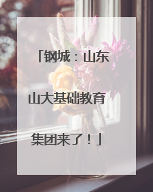 钢城：山东山大基础教育集团来了！