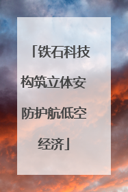 铁石科技构筑立体安防护航低空经济