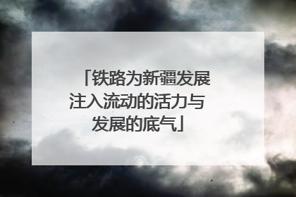 铁路为新疆发展注入流动的活力与发展的底气