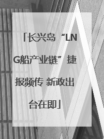 长兴岛“LNG船产业链”捷报频传 新政出台在即