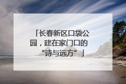 长春新区口袋公园，建在家门口的“诗与远方”