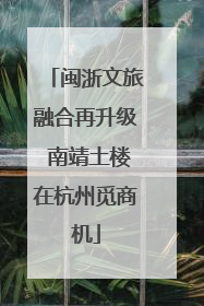 闽浙文旅融合再升级 南靖土楼在杭州觅商机