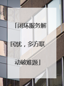 闭环服务解民忧，多方联动破难题