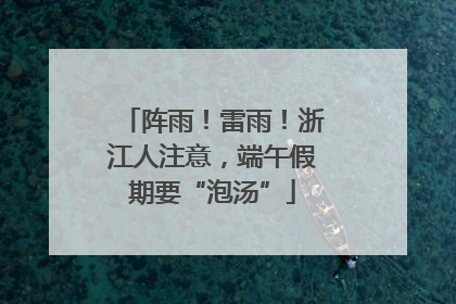 阵雨！雷雨！浙江人注意，端午假期要“泡汤”