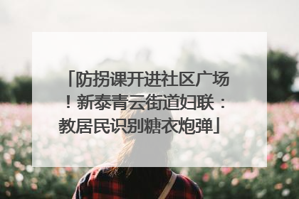 防拐课开进社区广场！新泰青云街道妇联：教居民识别糖衣炮弹