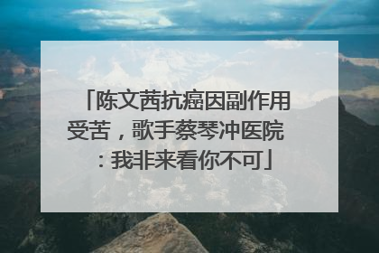 陈文茜抗癌因副作用受苦，歌手蔡琴冲医院：我非来看你不可