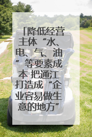 降低经营主体“水、电、气、油”等要素成本 把通江打造成“企业容易做生意的地方”