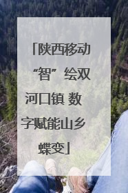 陕西移动“智”绘双河口镇 数字赋能山乡蝶变