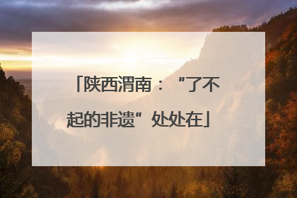 陕西渭南：“了不起的非遗”处处在