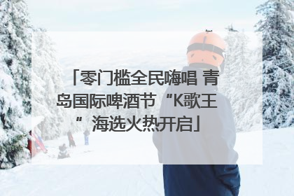 零门槛全民嗨唱 青岛国际啤酒节“K歌王”海选火热开启