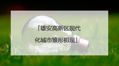 雄安高新区现代化城市雏形初现