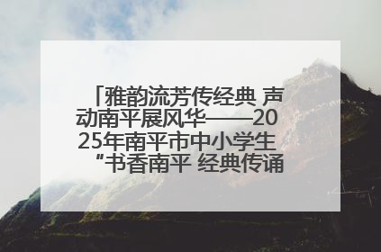 雅韵流芳传经典 声动南平展风华——2025年南平市中小学生“书香南平 经典传诵”中华经典诗文朗诵决赛圆满举行
