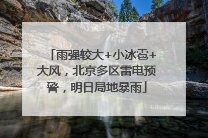 雨强较大+小冰雹+大风，北京多区雷电预警，明日局地暴雨