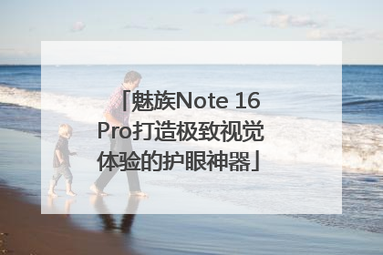 魅族Note 16 Pro打造极致视觉体验的护眼神器