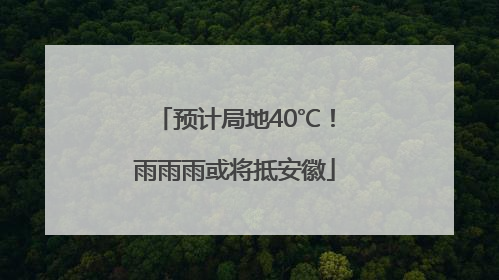 预计局地40℃！雨雨雨或将抵安徽
