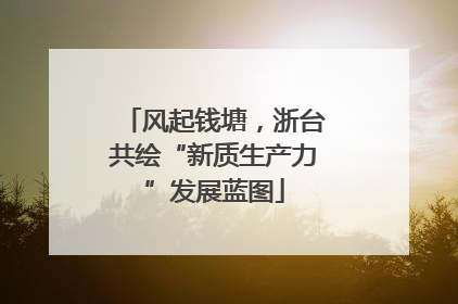 风起钱塘，浙台共绘“新质生产力”发展蓝图