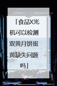食品X光机可以检测双黄月饼蛋黄缺失问题吗