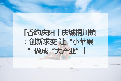 香约庆阳｜庆城桐川镇：创新求变 让“小苹果”做成“大产业”