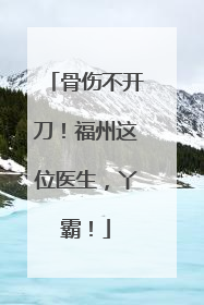 骨伤不开刀！福州这位医生，丫霸！