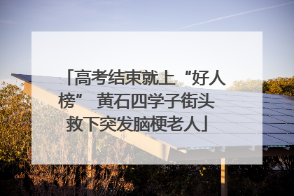 高考结束就上“好人榜” 黄石四学子街头救下突发脑梗老人
