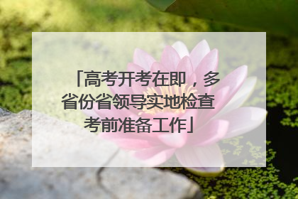 高考开考在即，多省份省领导实地检查考前准备工作