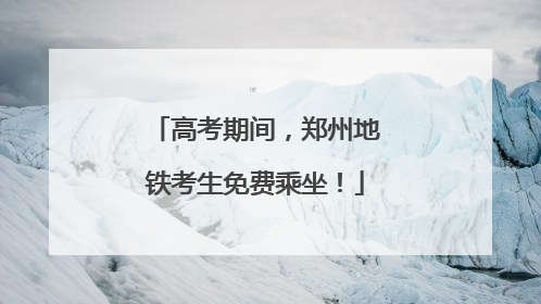 高考期间，郑州地铁考生免费乘坐！