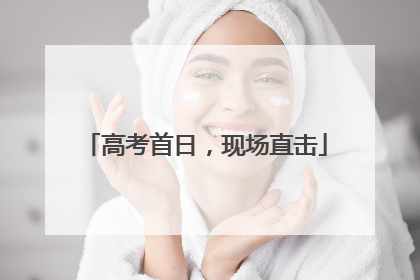 高考首日，现场直击