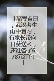 高考首日，武汉考生雨中复习，有家长带向日葵送考，还准备了678元红包